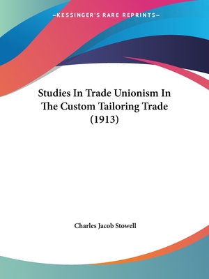 Studies In Trade Unionism In The Custom Tailoring Trade (1913) - Stowell, Charles Jacob