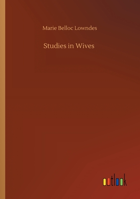 Studies in Wives - Belloc Lowndes, Marie