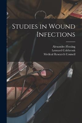 Studies in Wound Infections - Medical Research Council (Great Brita (Creator), and 1883-, Colebrook Leonard, and Fleming, Alexander