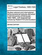 Studies National and International: Being Occasional Lectures Delivered in the University of Edinburgh, 1864-1889: With Biographical Notices by Robert Flint and Gustave - Lorimer, James