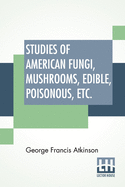 Studies Of American Fungi, Mushrooms, Edible, Poisonous, Etc.: With Recipes By Mrs. Sarah Tyson Rorer; Chemistry And Toxicology By J. F. Clark; Description Of Terms By H. Hasselbring