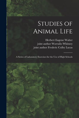 Studies of Animal Life: a Series of Laboratory Exercises for the Use of High Schools - Walter, Herbert Eugene B 1867 (Creator), and Whitney, Worrallo Joint Author (Creator), and Lucas, Frederic Colby Joint Author...