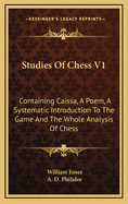 Studies of Chess V1: Containing Caissa, a Poem, a Systematic Introduction to the Game and the Whole Analysis of Chess