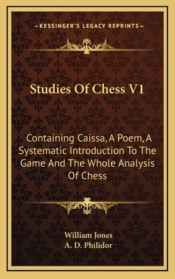 Studies of Chess V1: Containing Caissa, a Poem, a Systematic Introduction to the Game and the Whole Analysis of Chess - Jones, William, Sir, and Philidor, A D