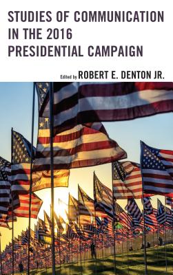 Studies of Communication in the 2016 Presidential Campaign - Denton, Robert E., Jr. (Contributions by), and Besant, Hanisha (Contributions by), and Joan Conners, Randolph-Macon College...