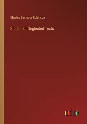 Studies of Neglected Texts - Robinson, Charles Seymour