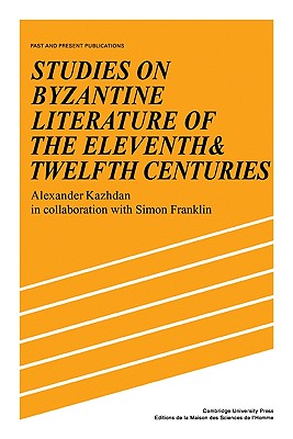 Studies on Byzantine Literature of the Eleventh and Twelfth Centuries - Kazhdan, Alexander, and Franklin, Simon