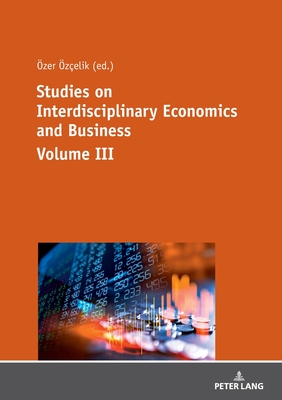 Studies on Interdisciplinary Economics and Business - Volume III - Akinci, Adil (Editor), and zcelik, zer (Editor)