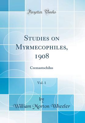 Studies on Myrmecophiles, 1908, Vol. 1: Cremastochilus (Classic Reprint) - Wheeler, William Morton