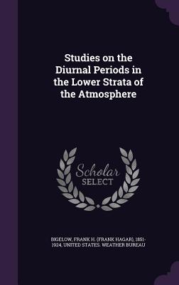 Studies on the Diurnal Periods in the Lower Strata of the Atmosphere - Bigelow, Frank H 1851-1924, and United States Weather Bureau (Creator)