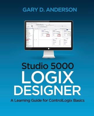 Studio 5000 Logix Designer: A Learning Guide for ControlLogix Basics - Anderson, Gary D