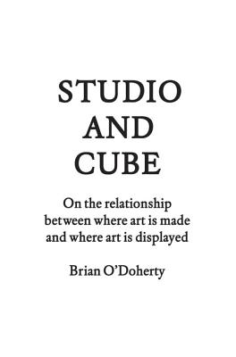 Studio and Cube: On the Relationship Between Where Art Is Made and Where Art Is Displayed - O'Doherty, Brian