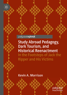 Study Abroad Pedagogy, Dark Tourism, and Historical Reenactment: In the Footsteps of Jack the Ripper and His Victims - Morrison, Kevin A