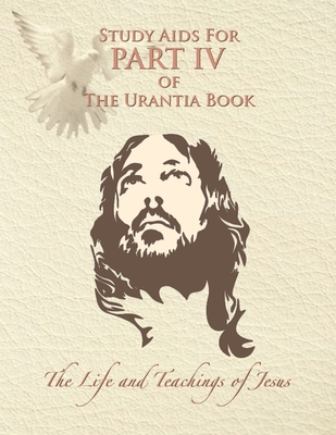 Study Aids for Part IV of The Urantia Book: The Life and Teachings of Jesus - Renn, Ruth (Contributions by), and Lyon, Rick