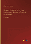 Study and Stimulants; Or, the Use of Intoxicants and Narcotics in Relation to Intellectual Life: in large print