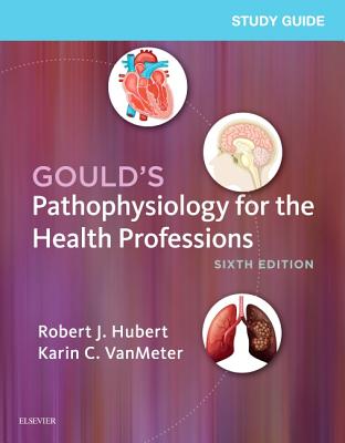 Study Guide for Gould's Pathophysiology for the Health Professions - Hubert, Robert J, Bs, and Vanmeter, Karin C, PhD