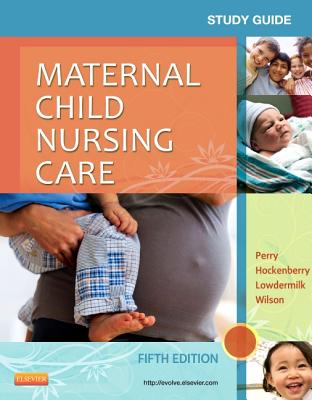 Study Guide for Maternal Child Nursing Care - Perry, Shannon E, RN, PhD, Faan, and Hockenberry, Marilyn J, PhD, RN, Faan, and Lowdermilk, Deitra Leonard, Rnc, PhD, Faan