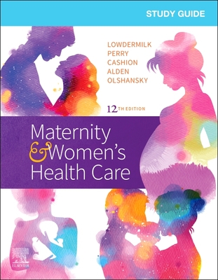Study Guide for Maternity & Women's Health Care - Lowdermilk, Deitra Leonard, Rnc, PhD, Faan, and Perry, Shannon E, RN, PhD, Faan, and Cashion, Mary Catherine, RN, Msn