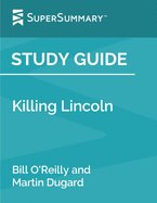 Study Guide: Killing Lincoln by Bill O'Reilly and Martin Dugard (SuperSummary)