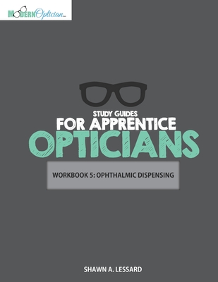 Study Guides for Apprentice Opticians: Ophthalmic Dispensing Workbook: Grade School Inspired workbooks filled with fill-in-the-blanks, diagram labeling, and short answer questions designed to help you achieve your Opticianry goals!! - Lessard, Shawn A