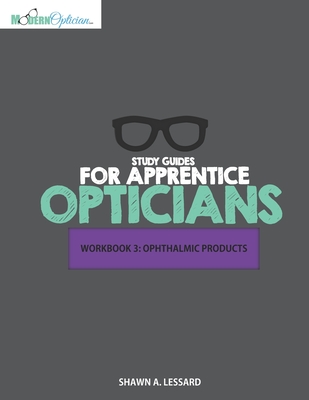 Study Guides for Apprentice Opticians: Ophthalmic Products Workbook: Grade School Inspired workbooks filled with fill-in-the-blanks, diagram labeling, and short answer questions designed to help you achieve your Opticianry goals!! - Lessard, Shawn A