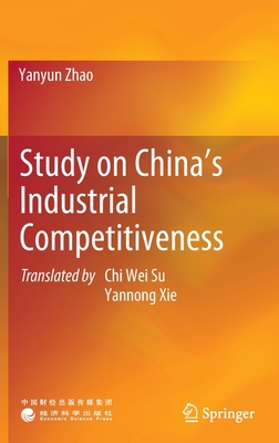 Study on China's Industrial Competitiveness - Zhao, Yanyun, and Su, Chi Wei (Translated by), and Xie, Yannong (Translated by)