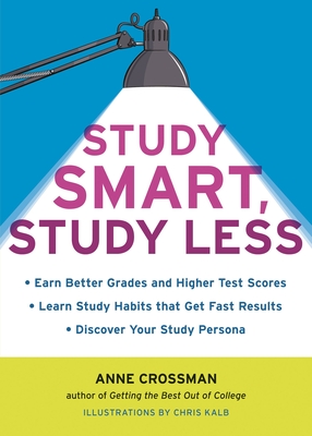 Study Smart, Study Less: Earn Better Grades and Higher Test Scores, Learn Study Habits That Get Fast Results, and Discover Your Study Persona - Crossman, Anne