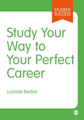 Study Your Way to Your Perfect Career: How to Become a Successful Student, Fast, and Then Make it Count - Becker, Lucinda