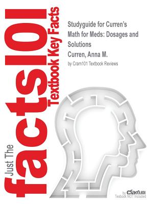 Studyguide for Curren's Math for Meds: Dosages and Solutions by Curren, Anna M., ISBN 9781111540913 - Cram101 Textbook Reviews