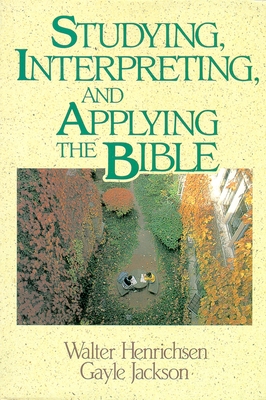 Studying, Interpreting, and Applying the Bible - Henrichsen, Walter A, and Jackson, Gayle