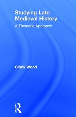 Studying Late Medieval History: A Thematic Approach - Wood, Cindy