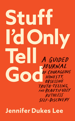 Stuff I'd Only Tell God: A Guided Journal of Courageous Honesty, Obsessive Truth-Telling, and Beautifully Ruthless Self-Discovery - Lee, Jennifer Dukes