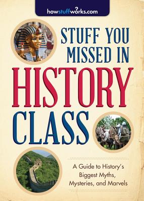 Stuff You Missed in History Class: A Guide to History's Biggest Myths, Mysteries, and Marvels - Howstuffworks Com