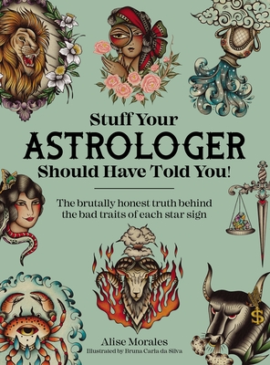 Stuff Your Astrologer Should Have Told You: The Brutally Honest Truth Behind the Bad Traits of Each Star Sign - Morales, Alise