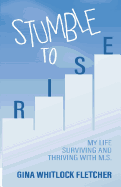 Stumble to Rise: My Life Surviving and Thriving with M.S.