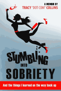 Stumbling Into Sobriety: And the Things I Learned on the Way Back Up