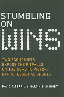 Stumbling on Wins: Two Economists Expose the Pitfalls on the Road to Victory in Professional Sports - Berri, David J, and Schmidt, Martin B