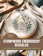 Stumpwork Embroidery Revealed: Unlocking the Secrets for Beginners and Beyond