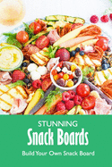 Stunning Snack Boards: Build Your Own Snack Board: Snack Boards Cookbook for Beginners