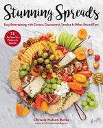 Stunning Spreads: Easy Entertaining with Cheese, Charcuterie, Fondue & Other Shared Fare