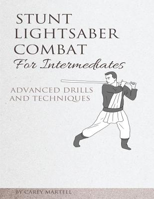 Stunt Lightsaber Combat for Intermediates: Advanced Drills and Techniques - Martell, Carey