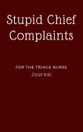 Stupid Chief Complaints for the Triage Nurse Journal: Fun Er Nursing Notebook Gift 5 X 8 120 Blank Lined Pages to Write in