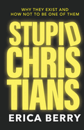 Stupid Christians: Why They Exist, and How Not To Be One of Them