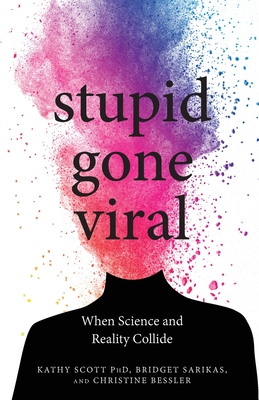 Stupid Gone Viral: When Science and Reality Collide - Scott, Kathy, Ph.D., and Sarikas, Bridget, and Bessler, Christine