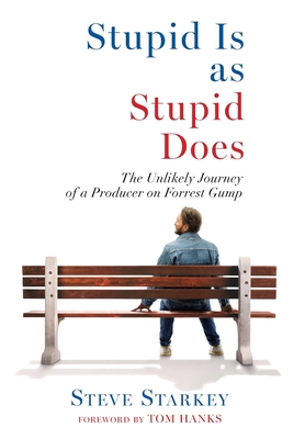 Stupid Is as Stupid Does - The Unlikely Journey of a Producer on Forrest Gump - Starkey, Steve, and Hanks, Tom (Foreword by)