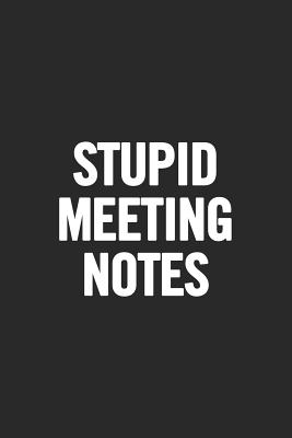 Stupid Meeting Notes: Blank Lined Notebook. Funny Gag Gift for Office Co-Worker, Boss, Employee. Perfect and Original Appreciation Present for Men, Women, Wife, Husband. - For Everyone, Journals