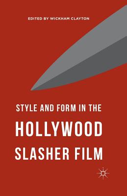 Style and Form in the Hollywood Slasher Film - Clayton, Wickham (Editor)