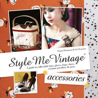 Style Me Vintage: Accessories: A Guide to Collectable Hats, Gloves, Bags, Shoes, Costume Jewellery & More - Thompson, Naomi, and Tregenza, Liz