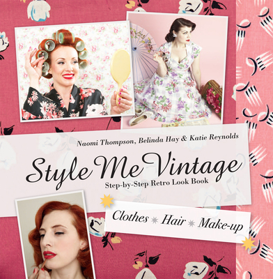 Style Me Vintage: Look Book: Step-By-Step Retro Look Book - Thompson, Naomi, and Hay, Belinda, and Reynolds, Katie