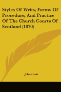 Styles Of Writs, Forms Of Procedure, And Practice Of The Church Courts Of Scotland (1870)